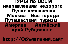 ТУРЫ по ВСЕМ направлениям недорого! › Пункт назначения ­ Москва - Все города Путешествия, туризм » Америка   . Алтайский край,Рубцовск г.